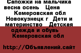 Сапожки на мальчика весна-осень › Цена ­ 1 000 - Кемеровская обл., Новокузнецк г. Дети и материнство » Детская одежда и обувь   . Кемеровская обл.